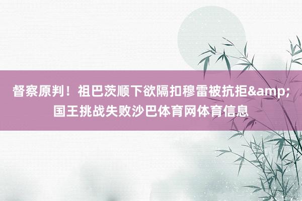 督察原判！祖巴茨顺下欲隔扣穆雷被抗拒&国王挑战失败沙巴体育网体育信息