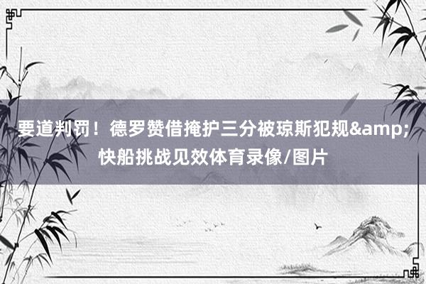 要道判罚！德罗赞借掩护三分被琼斯犯规&快船挑战见效体育录像/图片